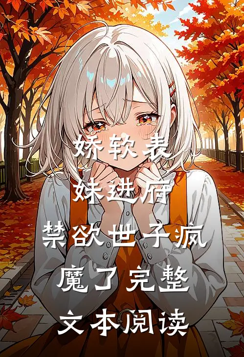 娇软表妹进府：禁欲世子疯魔了完整文本阅读