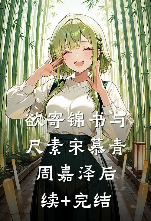 欲寄锦书与尺素宋慕青周嘉泽后续+完结