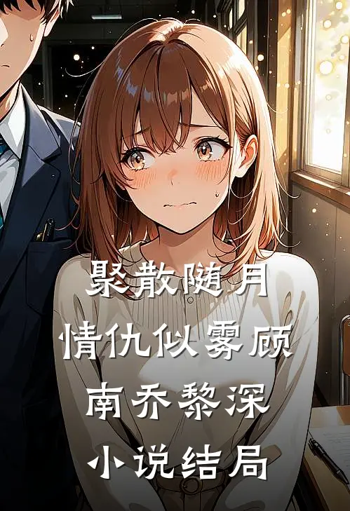 聚散随月，情仇似雾顾南乔黎深小说结局