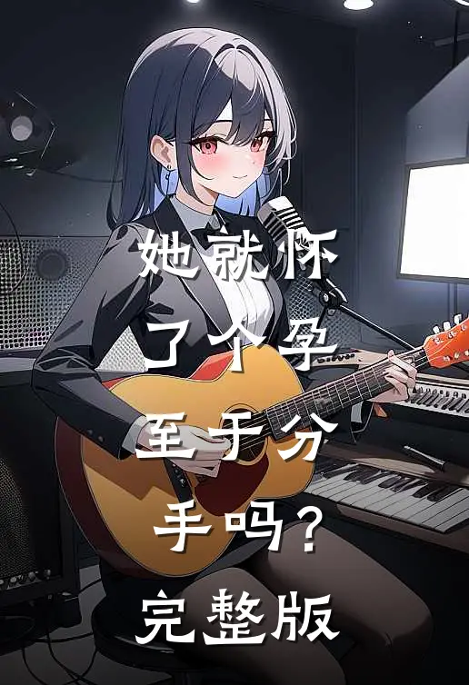 她就怀了个孕，至于分手吗？完整版