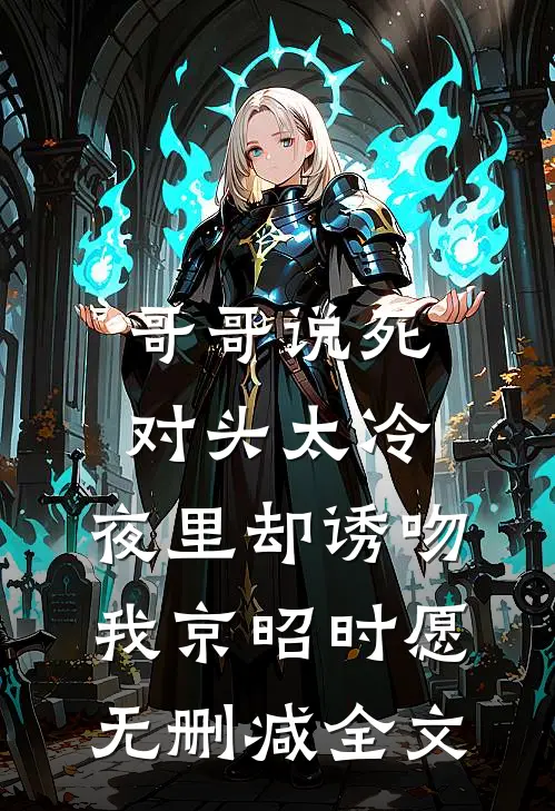 哥哥说死对头太冷，夜里却诱吻我京昭时愿无删减全文