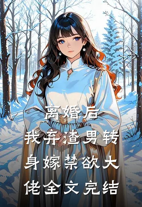 离婚后，我弃渣男转身嫁禁欲大佬全文完结