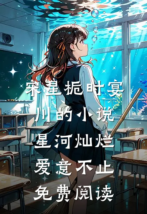 宋星栀时宴川的小说星河灿烂，爱意不止免费阅读