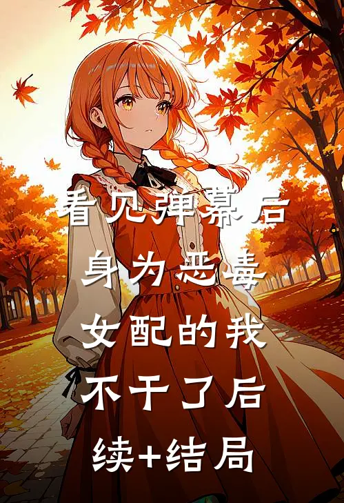 看见弹幕后，身为恶毒女配的我不干了后续+结局