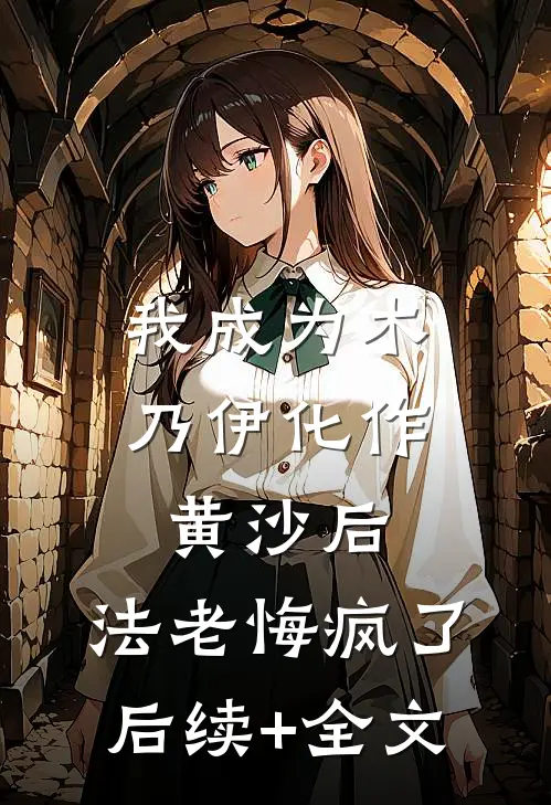 我成为木乃伊化作黄沙后，法老悔疯了后续+全文