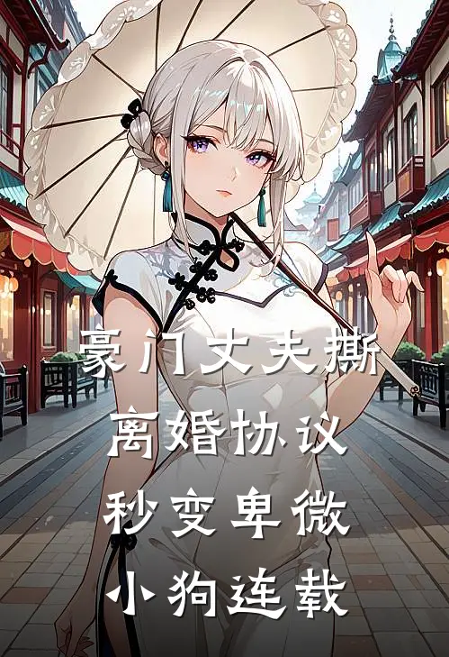 豪门丈夫撕离婚协议，秒变卑微小狗连载