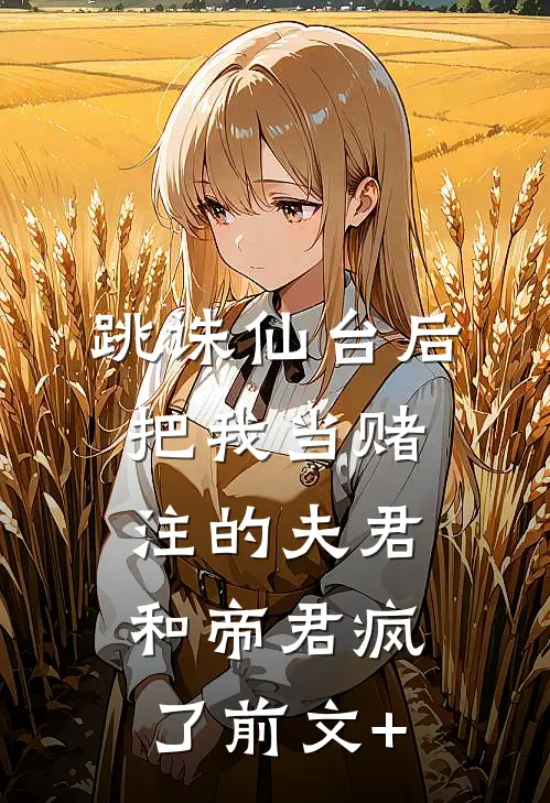 跳诛仙台后，把我当赌注的夫君和帝君疯了前文+