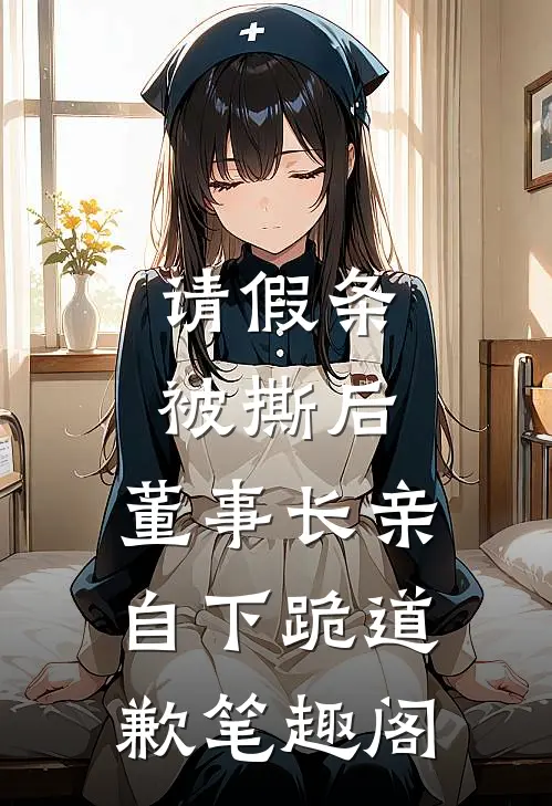 请假条被撕后，董事长亲自下跪道歉笔趣阁