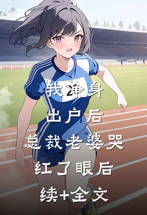 我净身出户后，总裁老婆哭红了眼后续+全文