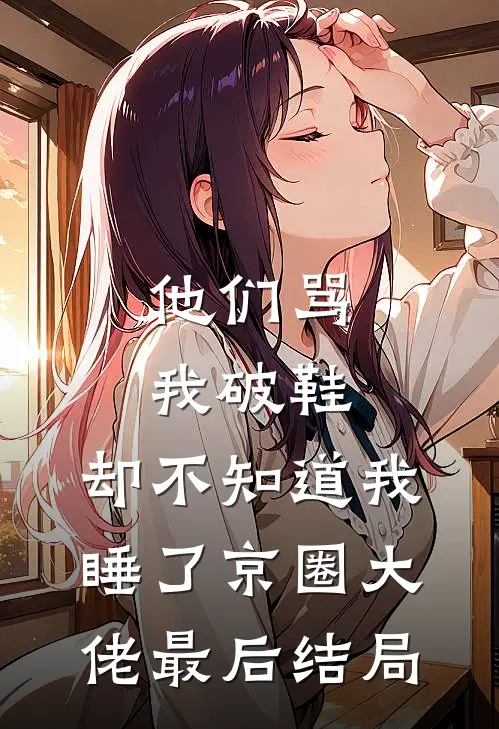 他们骂我破鞋，却不知道我睡了京圈大佬最后结局