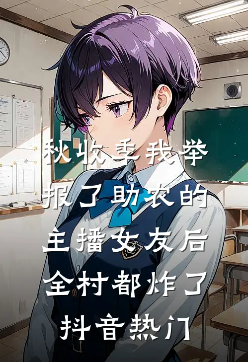 秋收季我举报了助农的主播女友后，全村都炸了抖音热门