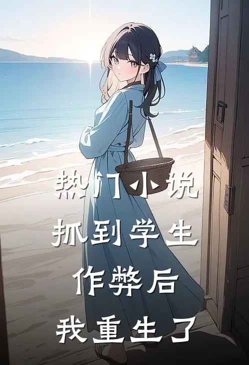 热门小说抓到学生作弊后，我重生了