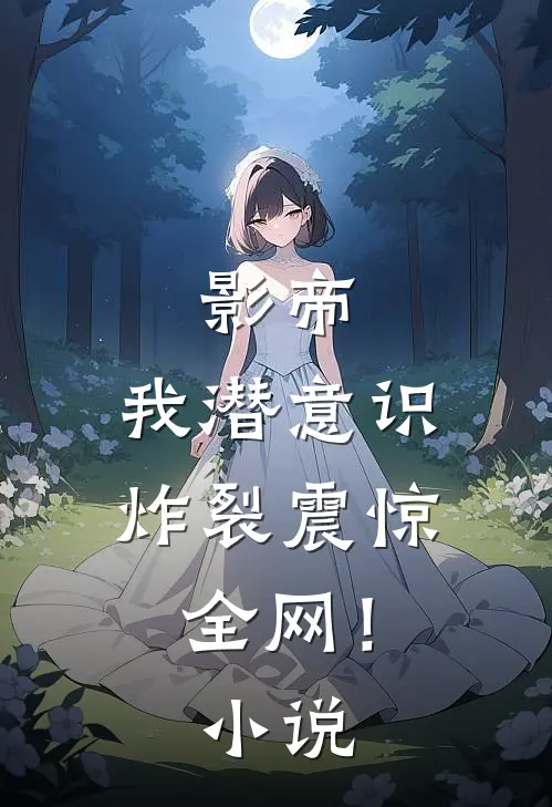 影帝：我潜意识炸裂震惊全网！小说