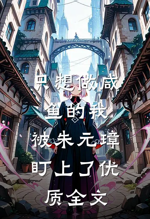 只想做咸鱼的我，被朱元璋盯上了优质全文