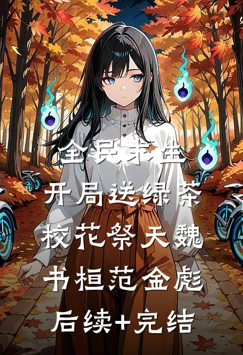 全民求生：开局送绿茶校花祭天魏书桓范金彪后续+完结