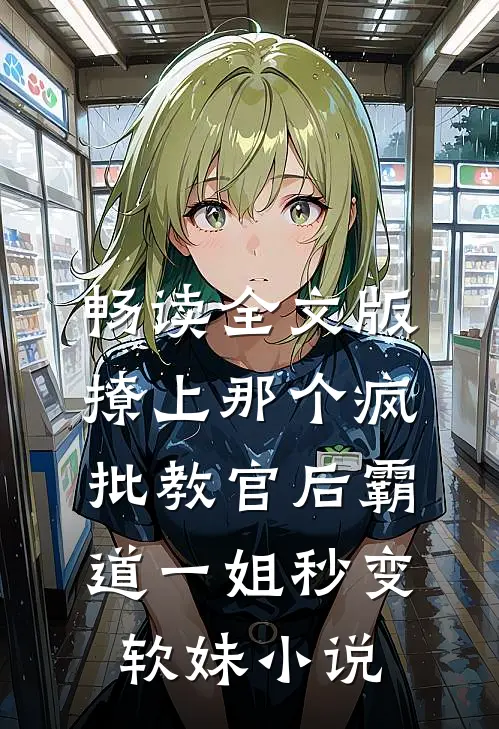 畅读全文版撩上那个疯批教官后霸道一姐秒变软妹小说