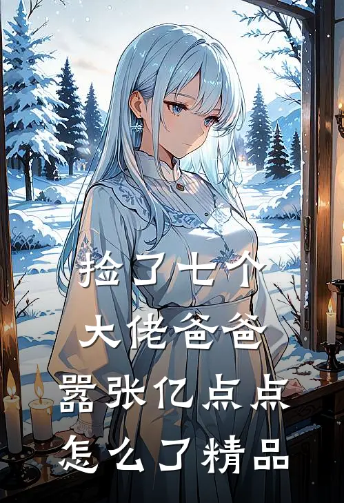 捡了七个大佬爸爸，嚣张亿点点怎么了精品