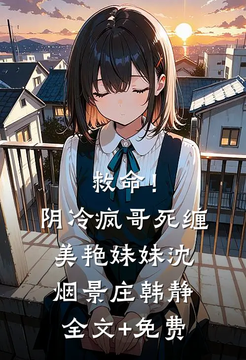 救命！阴冷疯哥死缠美艳妹妹沈烟景庄韩静全文+免费