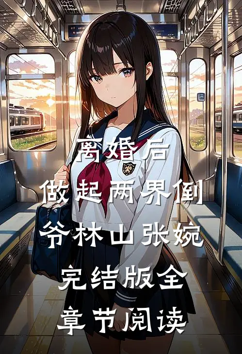《离婚后，做起两界倒爷》林山张婉完结版全章节阅读