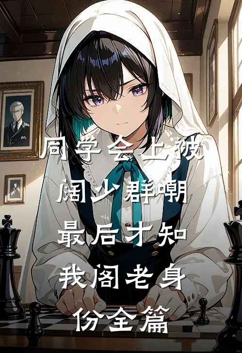 同学会上被阔少群嘲，最后才知我阁老身份全篇