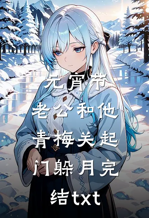 元宵节，老公和他青梅关起门躲月完结txt