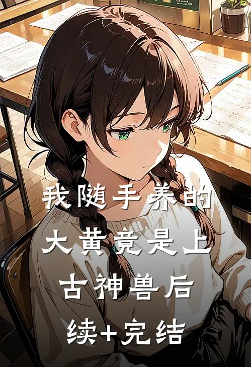 我随手养的大黄竟是上古神兽后续+完结