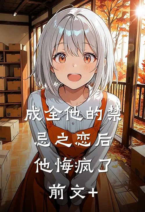 成全他的禁忌之恋后，他悔疯了前文+