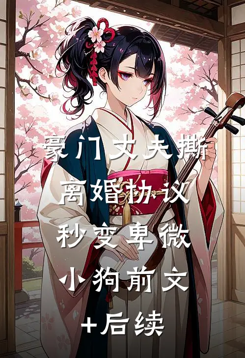 豪门丈夫撕离婚协议，秒变卑微小狗前文+后续