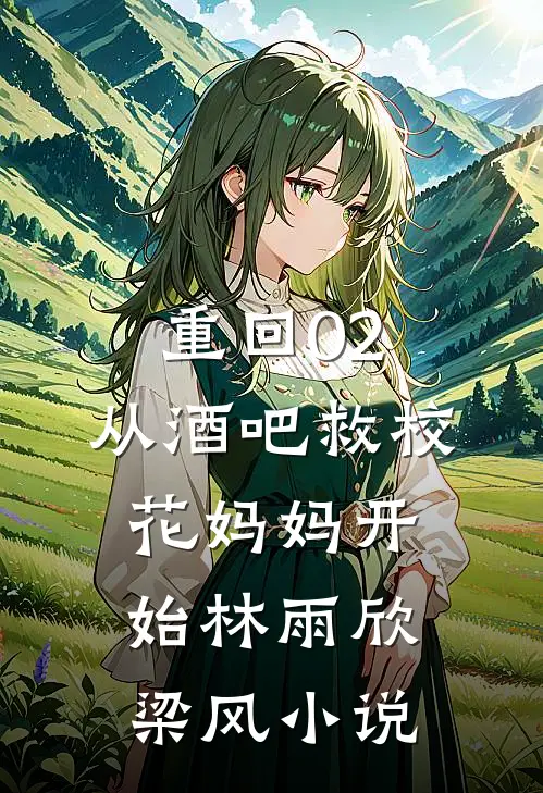重回02：从酒吧救校花妈妈开始林雨欣梁风小说