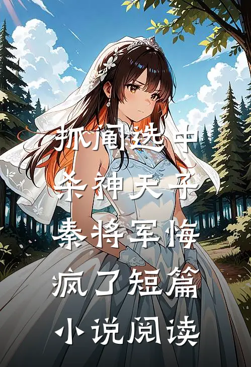 抓阄选中杀神天子，秦将军悔疯了短篇小说阅读