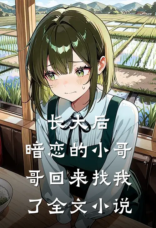 长大后，暗恋的小哥哥回来找我了全文小说
