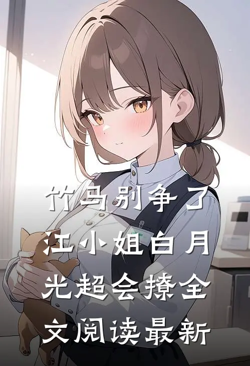 竹马别争了，江小姐白月光超会撩全文阅读最新