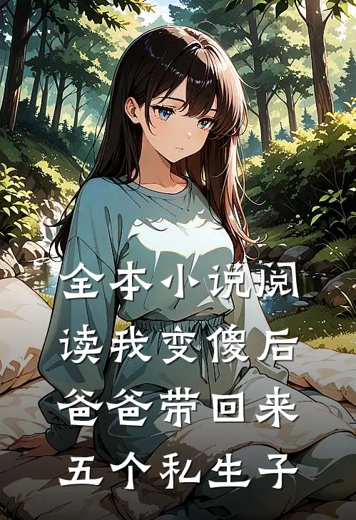 全本小说阅读我变傻后，爸爸带回来五个私生子