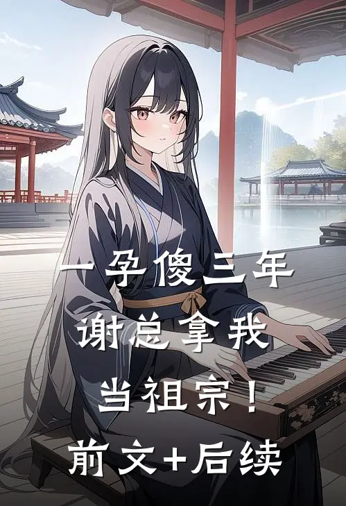 一孕傻三年，谢总拿我当祖宗！前文+后续