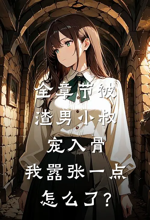 全章节被渣男小叔宠入骨，我嚣张一点怎么了？
