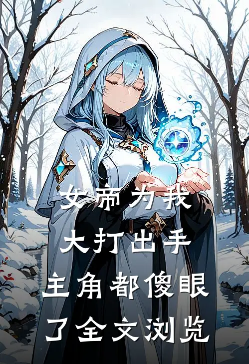 女帝为我大打出手，主角都傻眼了全文浏览