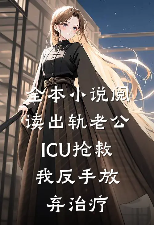 全本小说阅读出轨老公ICU抢救，我反手放弃治疗