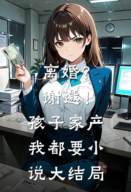 离婚？谢邀！孩子家产我都要小说大结局