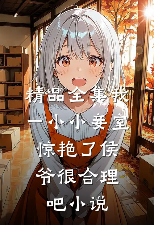精品全集我一小小妾室,惊艳了侯爷很合理吧小说