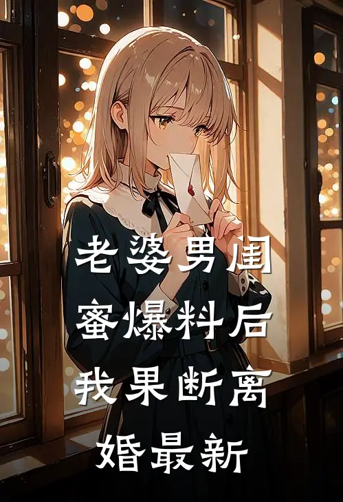 老婆男闺蜜爆料后，我果断离婚最新