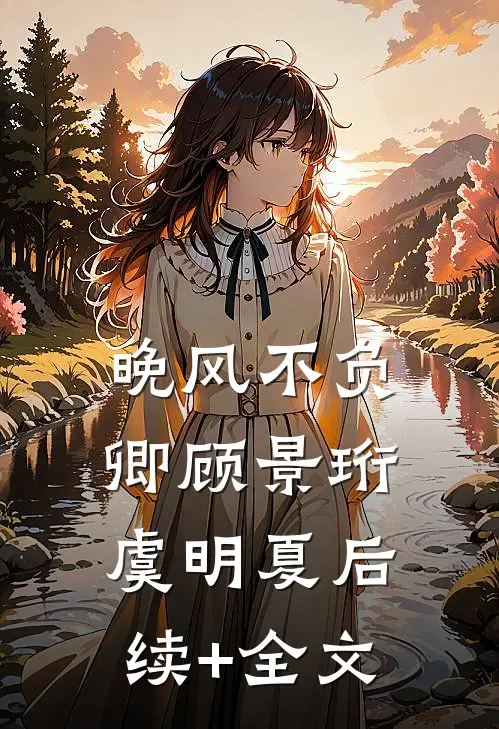 晚风不负卿顾景珩虞明夏后续+全文