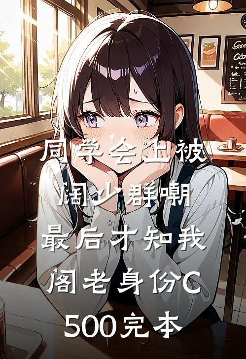 同学会上被阔少群嘲，最后才知我阁老身份C500完本