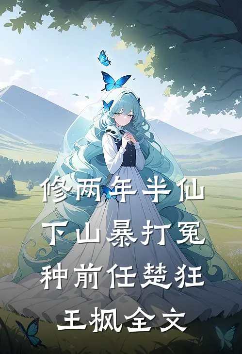 修两年半仙，下山暴打冤种前任楚狂王枫全文