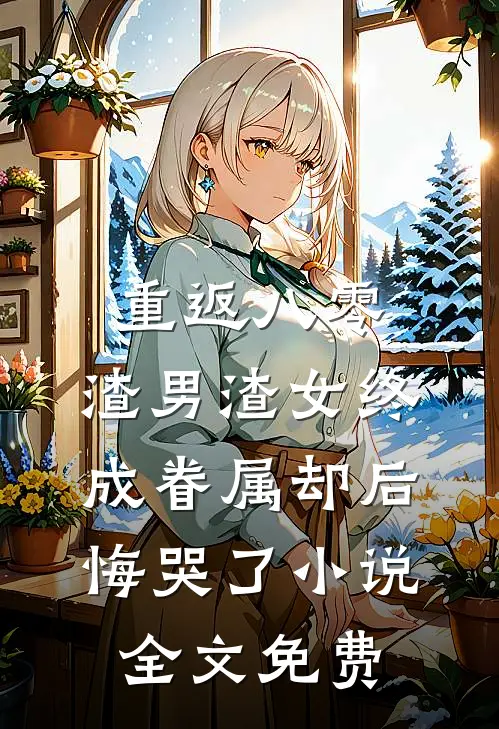 重返八零，渣男渣女终成眷属却后悔哭了小说全文免费