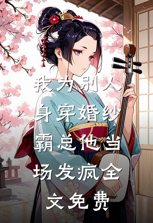 我为别人身穿婚纱，霸总他当场发疯全文免费