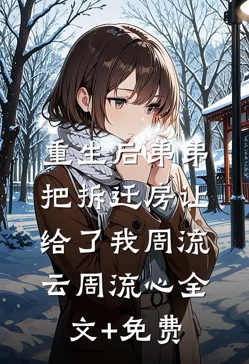 重生后弟弟把拆迁房让给了我周流云周流心全文+免费