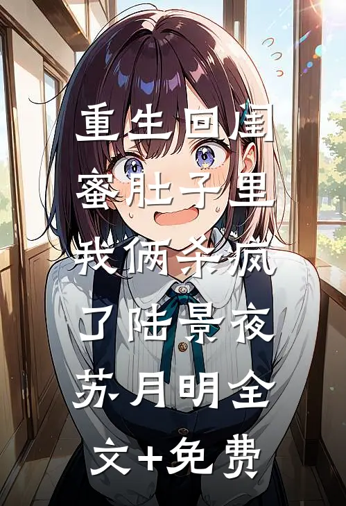 重生回闺蜜肚子里，我俩杀疯了陆景夜苏月明全文+免费