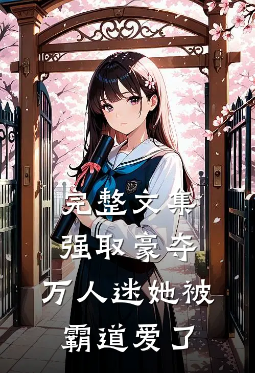 完整文集强取豪夺：万人迷她被霸道爱了