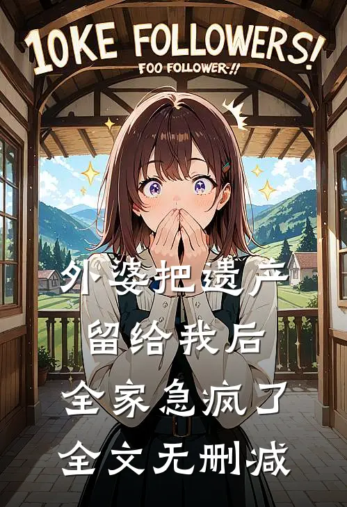 外婆把遗产留给我后，全家急疯了全文无删减