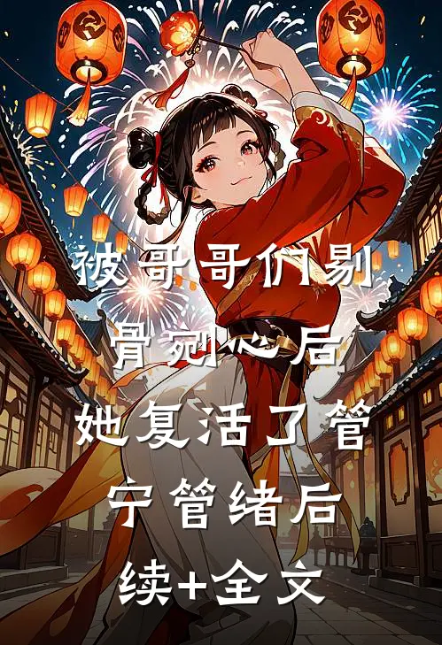 被哥哥们剔骨剜心后，她复活了管宁管绪后续+全文